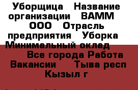 Уборщица › Название организации ­ ВАММ  , ООО › Отрасль предприятия ­ Уборка › Минимальный оклад ­ 15 000 - Все города Работа » Вакансии   . Тыва респ.,Кызыл г.